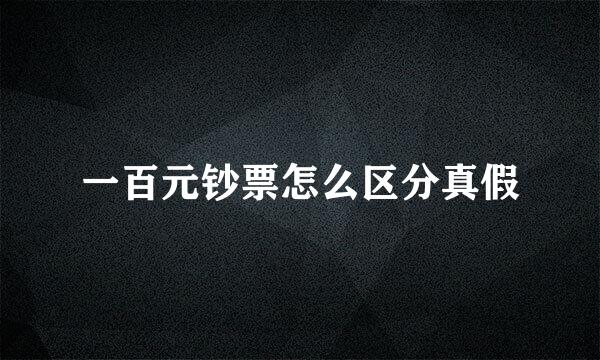 一百元钞票怎么区分真假