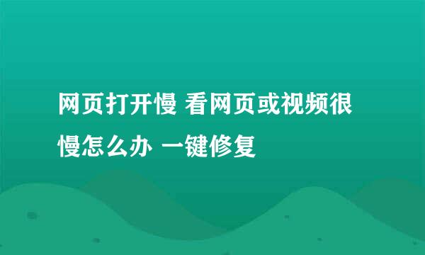 网页打开慢 看网页或视频很慢怎么办 一键修复