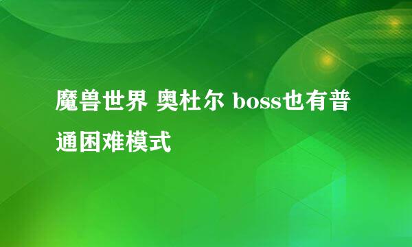 魔兽世界 奥杜尔 boss也有普通困难模式