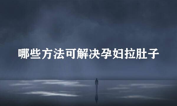 哪些方法可解决孕妇拉肚子