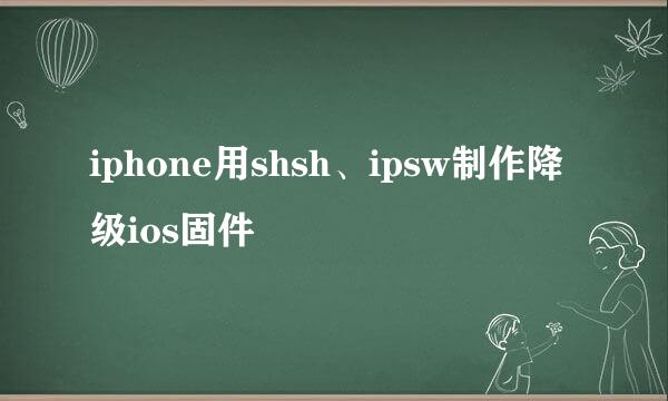 iphone用shsh、ipsw制作降级ios固件