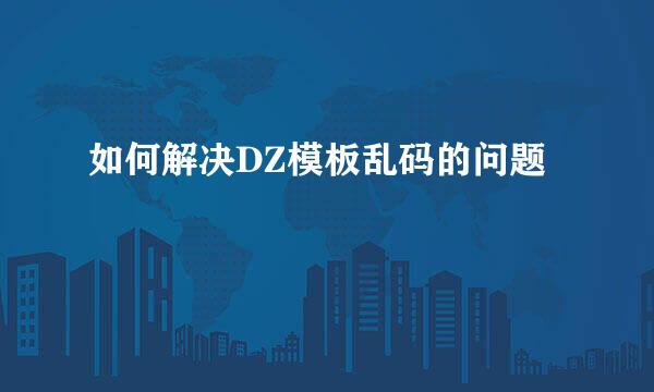 如何解决DZ模板乱码的问题