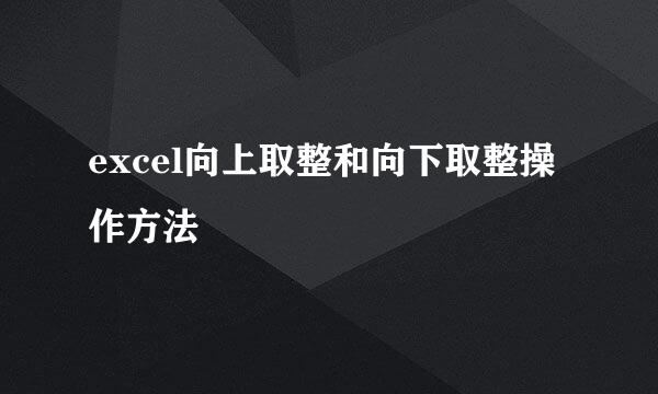 excel向上取整和向下取整操作方法