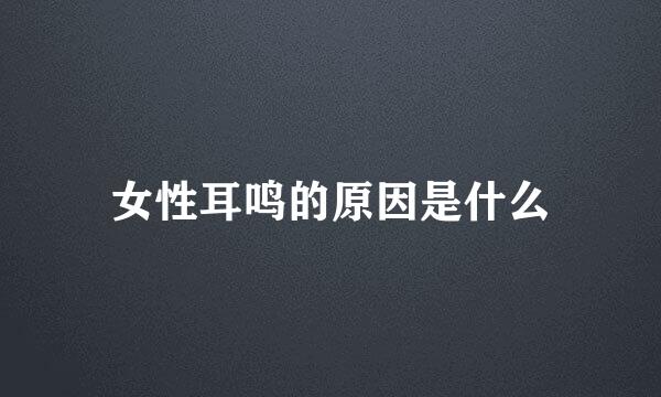 女性耳鸣的原因是什么