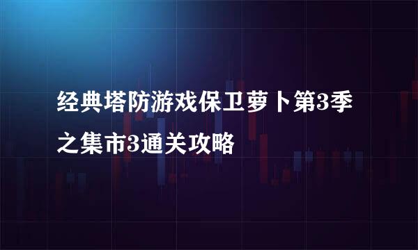 经典塔防游戏保卫萝卜第3季之集市3通关攻略