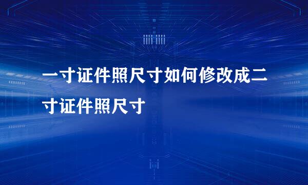 一寸证件照尺寸如何修改成二寸证件照尺寸