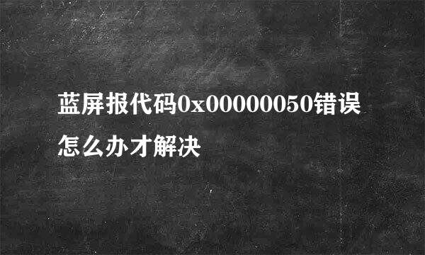 蓝屏报代码0x00000050错误怎么办才解决