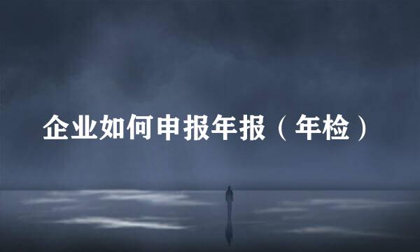 企业如何申报年报（年检）