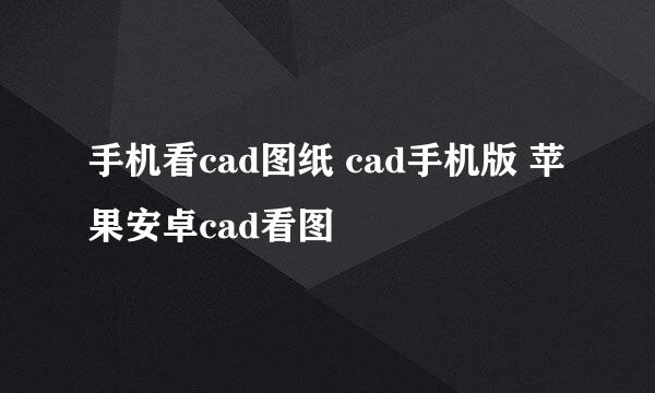 手机看cad图纸 cad手机版 苹果安卓cad看图