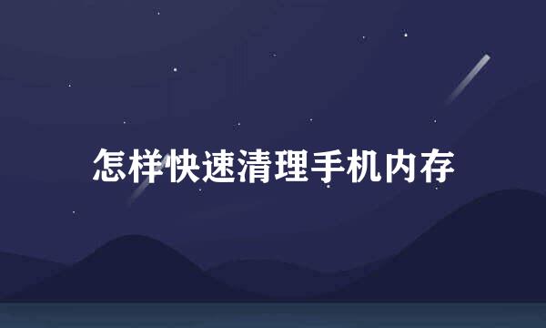 怎样快速清理手机内存