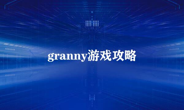 granny游戏攻略