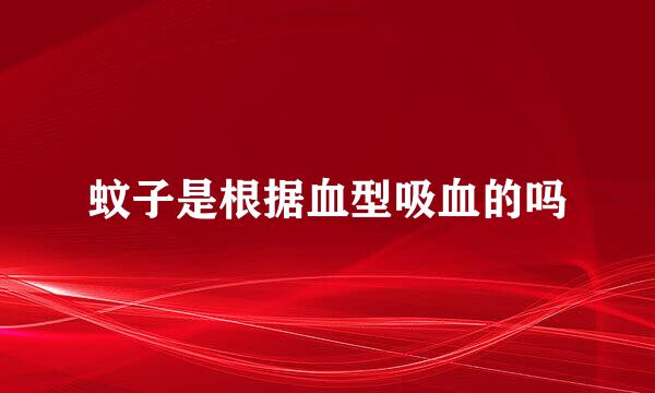 蚊子是根据血型吸血的吗