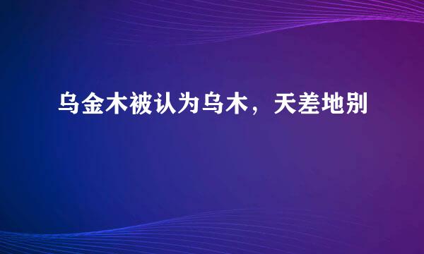 乌金木被认为乌木，天差地别