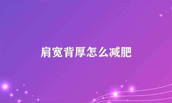 肩宽背厚怎么减肥