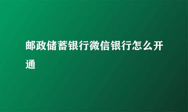 邮政储蓄银行微信银行怎么开通