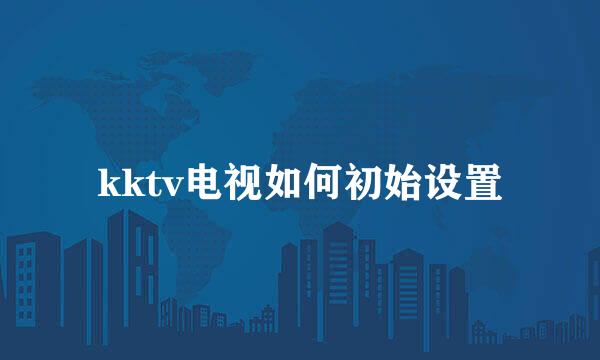 kktv电视如何初始设置