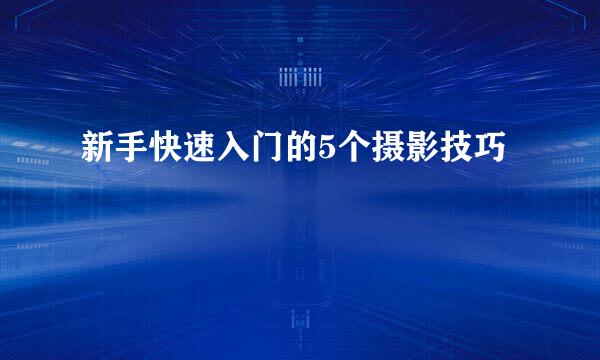 新手快速入门的5个摄影技巧