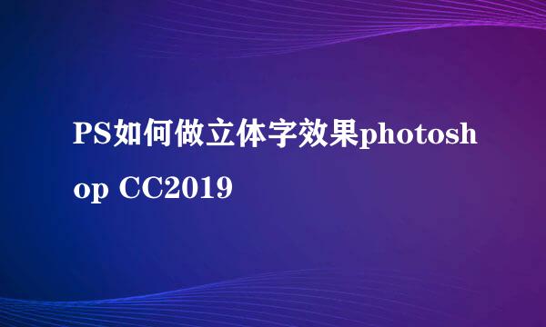 PS如何做立体字效果photoshop CC2019