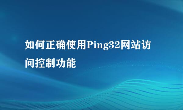 如何正确使用Ping32网站访问控制功能