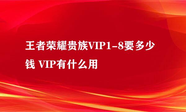 王者荣耀贵族VIP1-8要多少钱 VIP有什么用