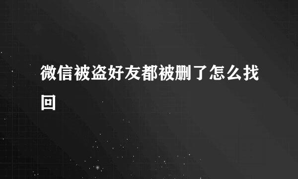 微信被盗好友都被删了怎么找回