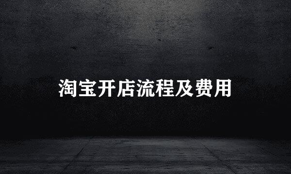 淘宝开店流程及费用