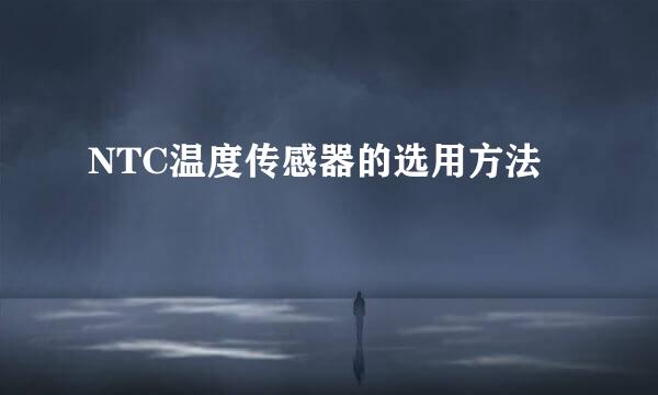 NTC温度传感器的选用方法