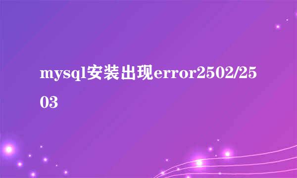 mysql安装出现error2502/2503
