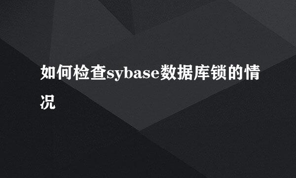 如何检查sybase数据库锁的情况