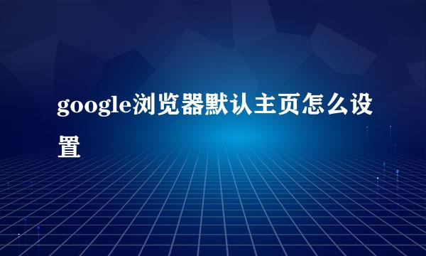 google浏览器默认主页怎么设置