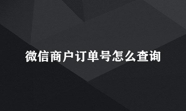 微信商户订单号怎么查询