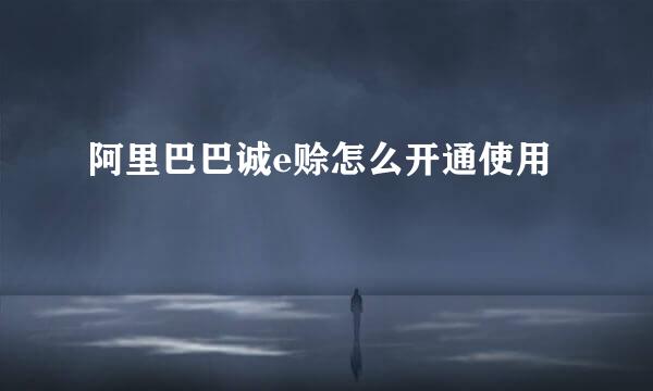 阿里巴巴诚e赊怎么开通使用