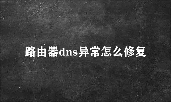 路由器dns异常怎么修复