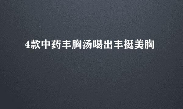 4款中药丰胸汤喝出丰挺美胸