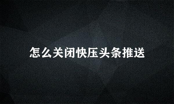 怎么关闭快压头条推送