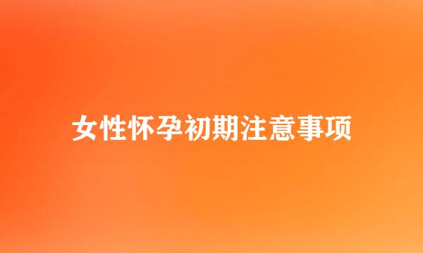 女性怀孕初期注意事项