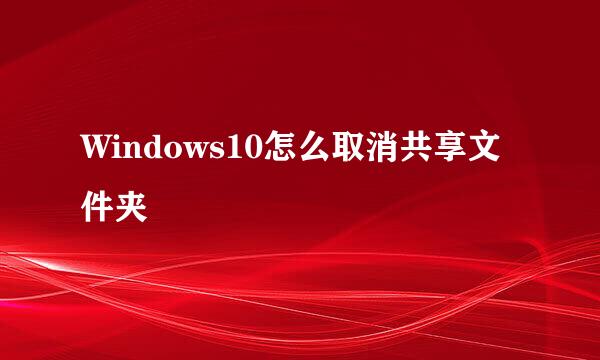 Windows10怎么取消共享文件夹