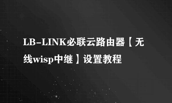 LB-LINK必联云路由器【无线wisp中继】设置教程