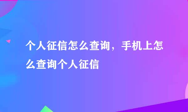个人征信怎么查询，手机上怎么查询个人征信
