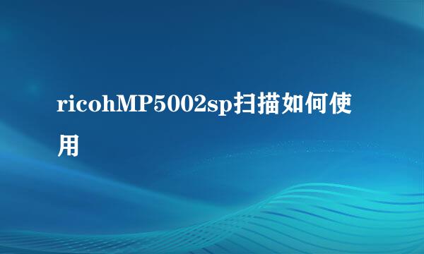 ricohMP5002sp扫描如何使用