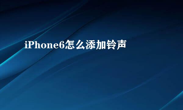 iPhone6怎么添加铃声