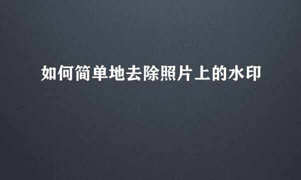 如何简单地去除照片上的水印