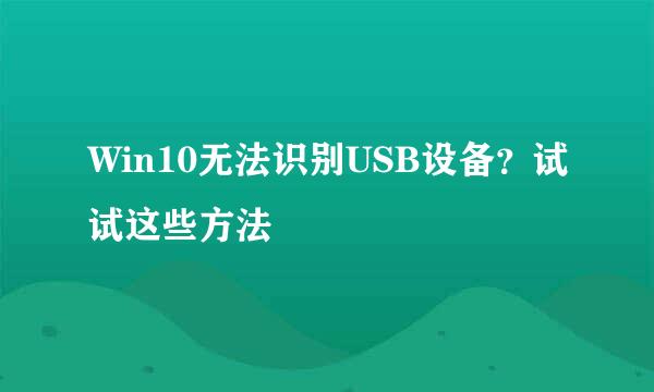 Win10无法识别USB设备?试试这些方法