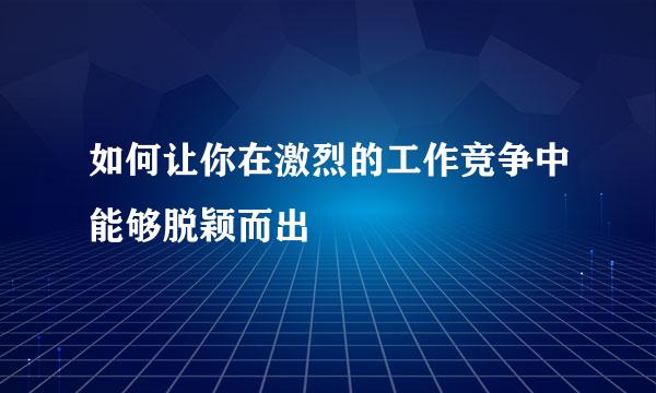 如何让你在激烈的工作竞争中能够脱颖而出