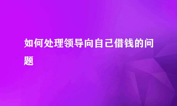如何处理领导向自己借钱的问题