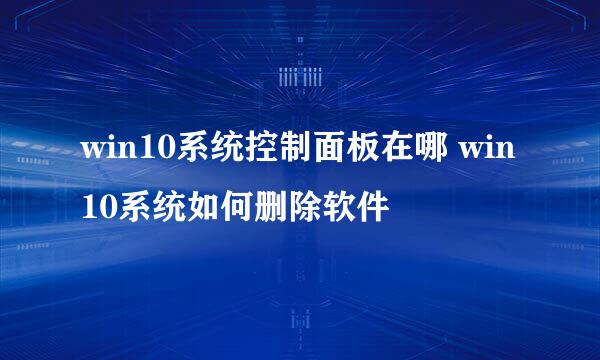 win10系统控制面板在哪 win10系统如何删除软件