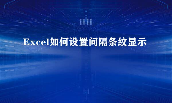 Excel如何设置间隔条纹显示