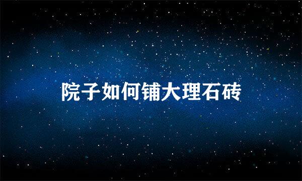 院子如何铺大理石砖