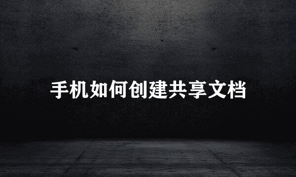 手机如何创建共享文档