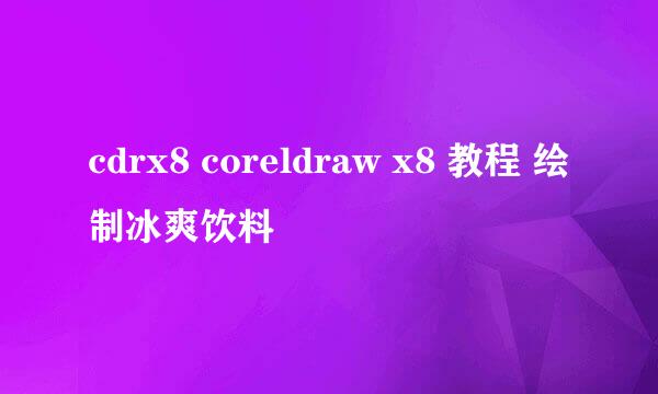 cdrx8 coreldraw x8 教程 绘制冰爽饮料